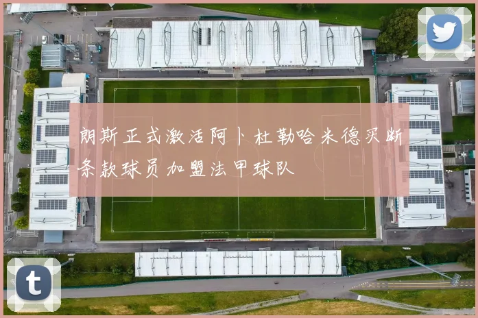 朗斯正式激活阿卜杜勒哈米德买断条款球员加盟法甲球队