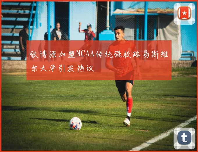 张博源加盟NCAA传统强校路易斯维尔大学引发热议