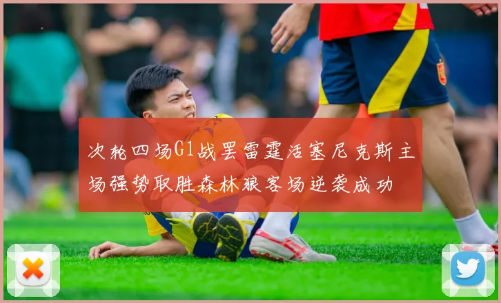 次轮四场G1战罢雷霆活塞尼克斯主场强势取胜森林狼客场逆袭成功