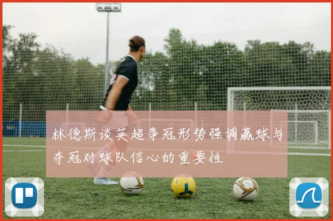林德斯谈英超争冠形势强调赢球与夺冠对球队信心的重要性