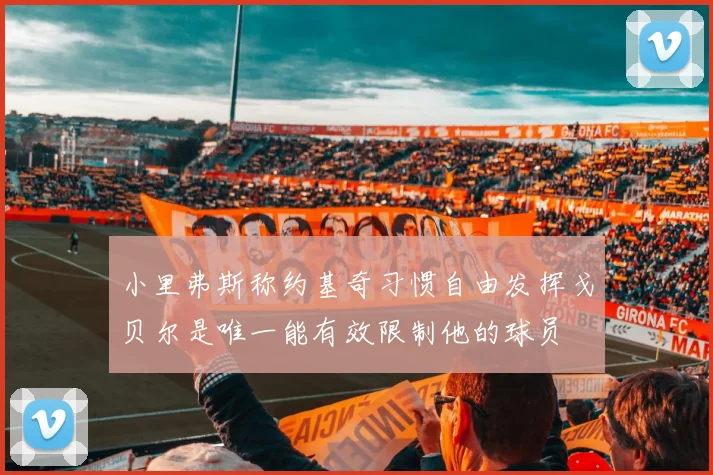 小里弗斯称约基奇习惯自由发挥戈贝尔是唯一能有效限制他的球员