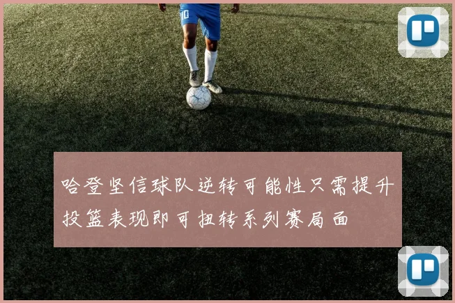 哈登坚信球队逆转可能性只需提升投篮表现即可扭转系列赛局面