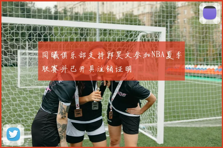 同曦俱乐部支持郭昊文参加NBA夏季联赛并已开具注销证明